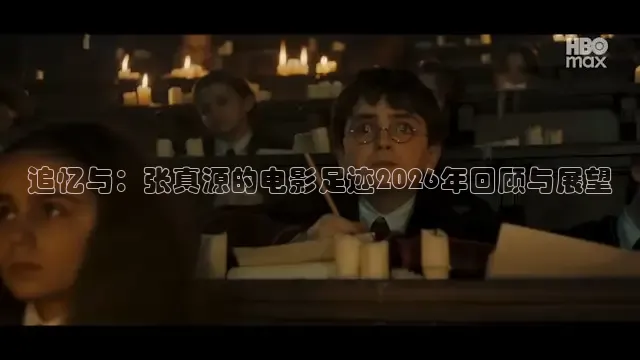 追忆与：张真源的电影足迹2026年回顾与展望